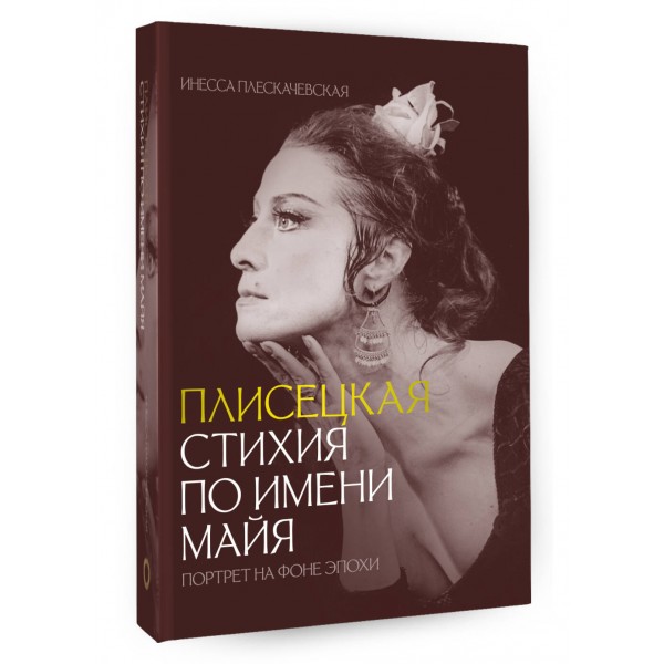 Плисецкая. Стихия по имени Майя. Портрет на фоне эпохи. И. Плескачевская