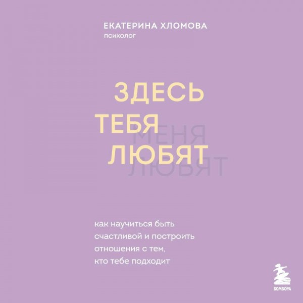 Здесь тебя любят. Как научиться быть счастливой и построить отношения с тем, кто тебе подходит. Е. Холмова