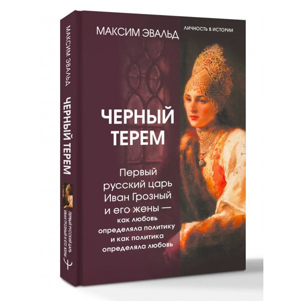 Черный терем. Первый русский царь Иван Грозный и его жены — как любовь определяла политику и как политика определяла любовь. Эвальд М.Ю.