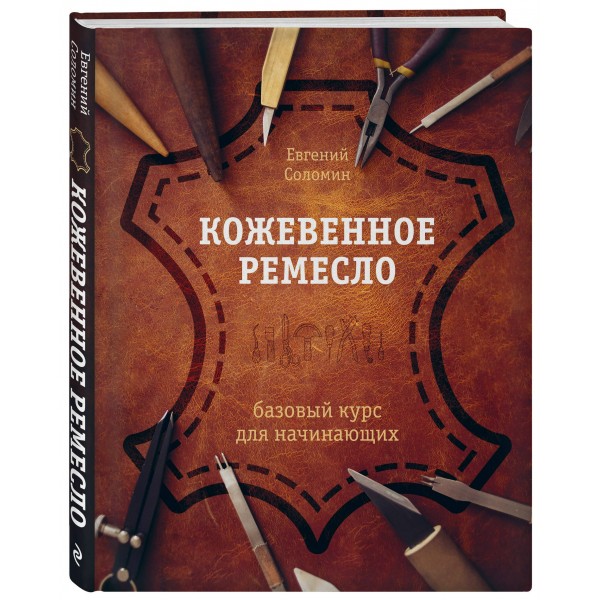 Кожевенное ремесло. Базовый курс для начинающих. Соломин Е.В. Кожевенное ремесло. Базовый курс для начинающих. Соломин Е.В.