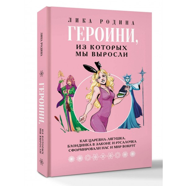 Героини, из которых мы выросли. Как Царевна - Лягушка, блондинка в законе и русалочка сформировали нас и мир вокруг. Л. Родина