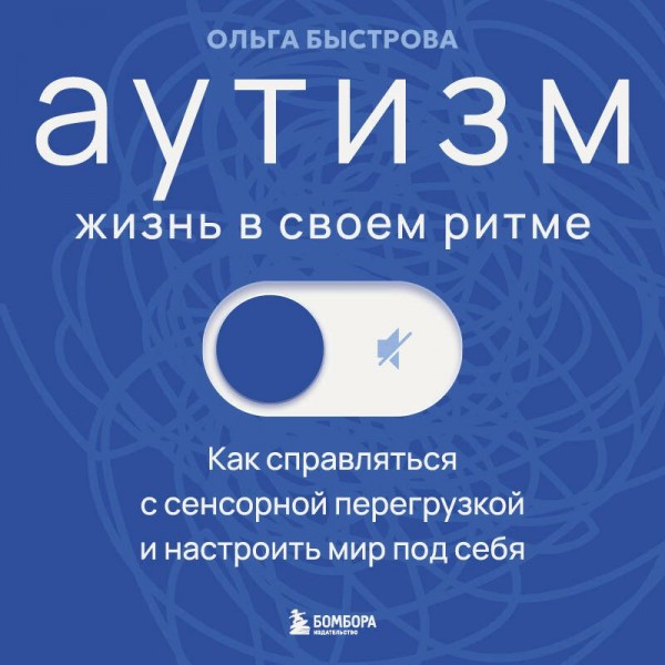Аутизм: жизнь в своем ритме. Как справляться с сенсорной перегрузкой и настроить мир под себя. Быстрова О.Д.