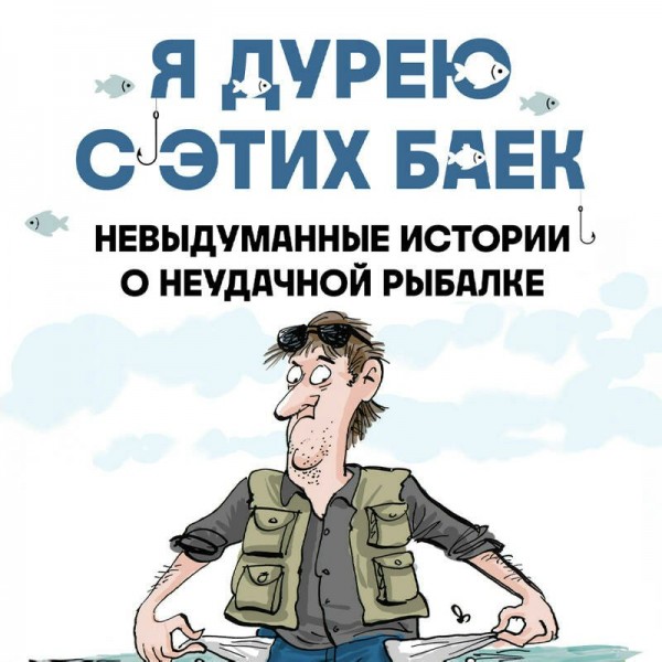 Я дурею с этих баек. Невыдуманные истории о неудачной рыбалке. Д. Шифрин