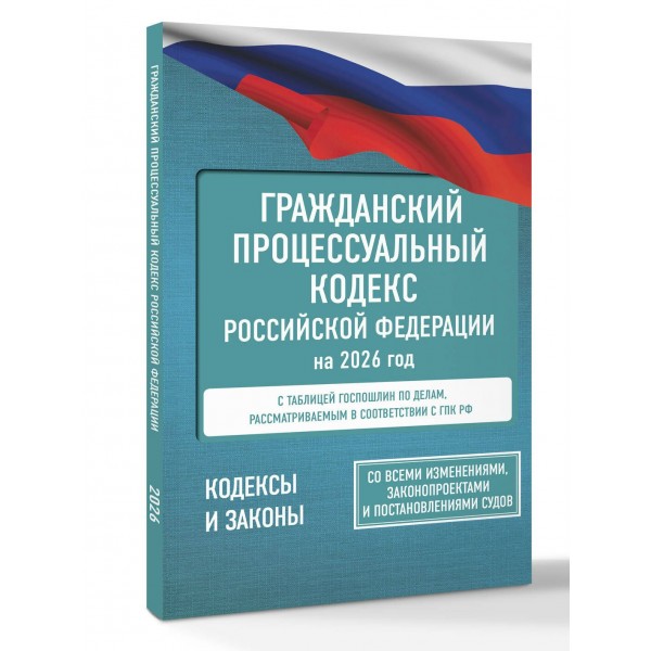 Гражданский процессуальный кодекс Российской Федерации на 2026 год. Со всеми изменениями, законопроектами и постановлениями судов. 