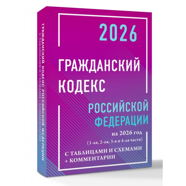Гражданский кодекс Российской Федерации на 2026 год с таблицами и схемами + комментарии (1-ая, 2-ая, 3-я и 4-ая части). 