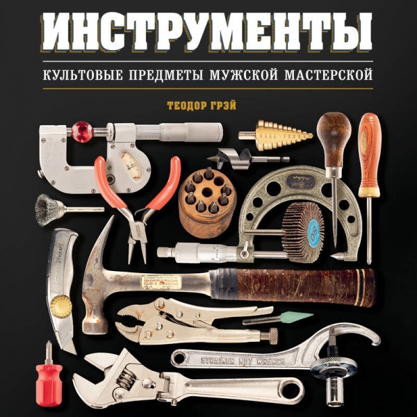Инструменты. Культовые предметы мужской мастерской. Т. Грэй