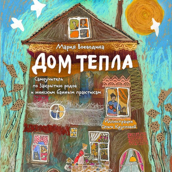 Дом Тепла. Самоучитель по Закрытию родов и женским банным практикам. Воеводина М.А.