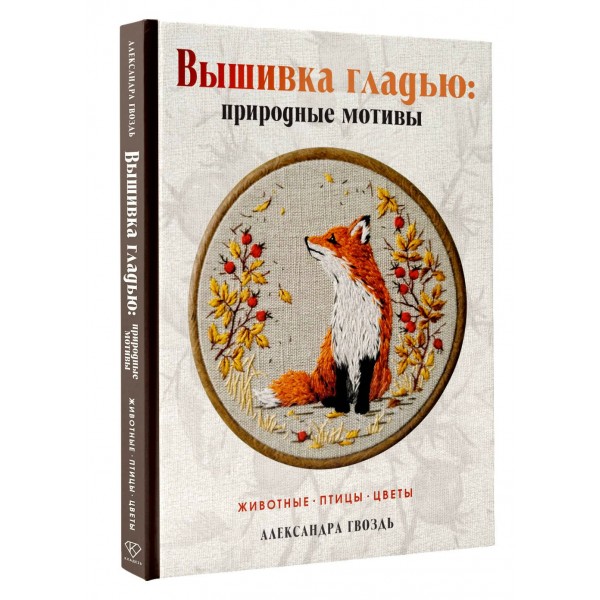 Вышивка гладью: природные мотивы. Животные, птицы, цветы. Гвоздь А.А. Вышивка гладью: природные мотивы. Животные, птицы, цветы. Гвоздь А.А.