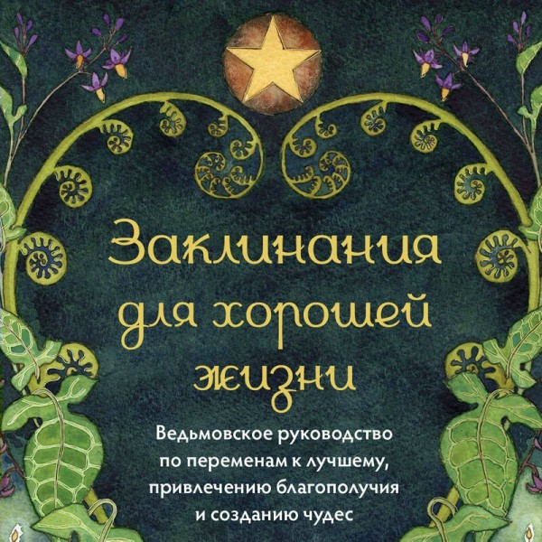 Заклинания для хорошей жизни. Ведьмовское руководство по переменам к лучшему, привлечению благополучия и созданию чудес. Ф. Куротт
