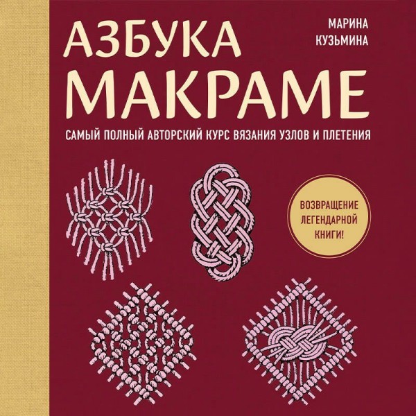 Азбука макраме. Самый полный авторский курс вязания узлов и плетения. Кузьмина М.А.