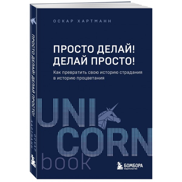 Просто делай! Делай просто! Как превратить свою историю страдания в историю процветания. О. Хартманн
