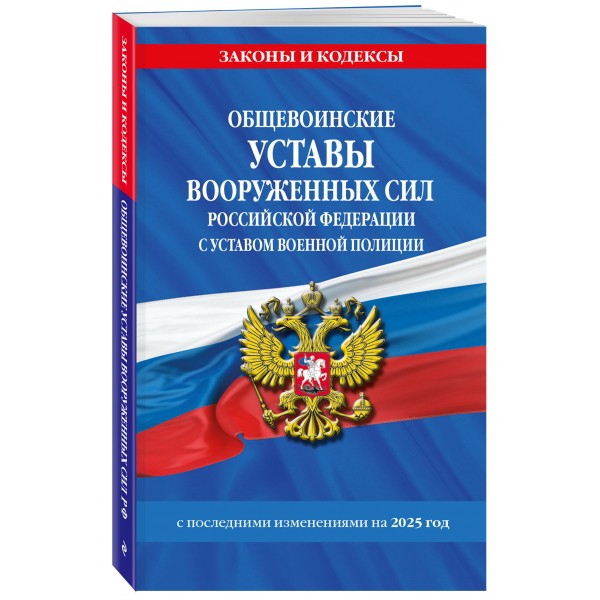 Общевоинские уставы Вооруженных Сил Российской Федерации с Уставом военной полиции с последними изменениями на 2025 г.. 