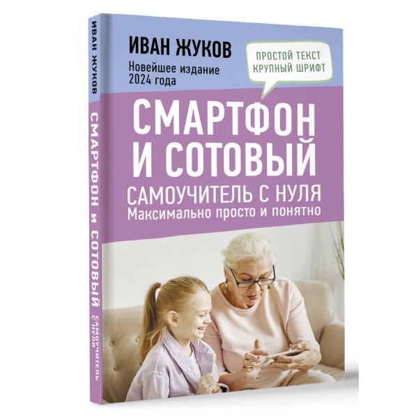 Смартфон и сотовый. Самоучитель с нуля. Максимально просто и понятно. Новейшее издание 2024 года. И. Жуков