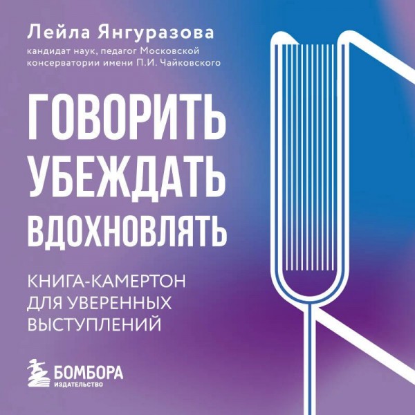 Говорить, убеждать, вдохновлять.  Книга - камертон для уверенных выступлений. Янгуразова Л.Р.