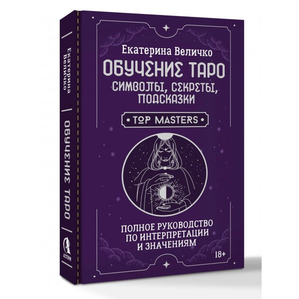 Обучение таро: символы, секреты, подсказки. Полное руководство по интерпретации и значениям. Е. Величко Обучение таро: символы, секреты, подсказки. Полное руководство по интерпретации и значениям. Е. Величко