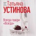 Всегда говори. Всегда. Устинова Т.В.