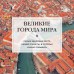 Великие города мира. Самые знаковые места нашей планеты, в которых нужно побывать. 