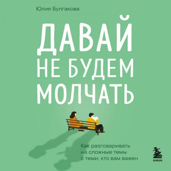 Давай не будем молчать. Как разговаривать на сложные темы с теми, кто вам важен. Булгакова Ю,Л.