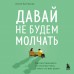 Давай не будем молчать. Как разговаривать на сложные темы с теми, кто вам важен. Булгакова Ю,Л.
