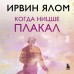 Когда Ницше плакал. И. Ялом