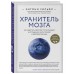 Хранитель мозга. Как защитить свой мозг от разрушения и истощения и жить полной и здоровой жизнью. Э. Уильям