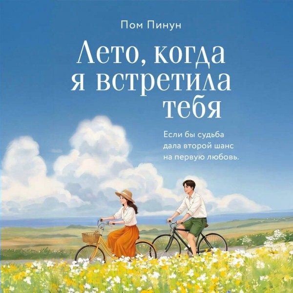 Лето, когда я встретила тебя. Если бы судьба дала второй шанс на первую любовь.... П. Пом Лето, когда я встретила тебя. Если бы судьба дала второй шанс на первую любовь.... П. Пом