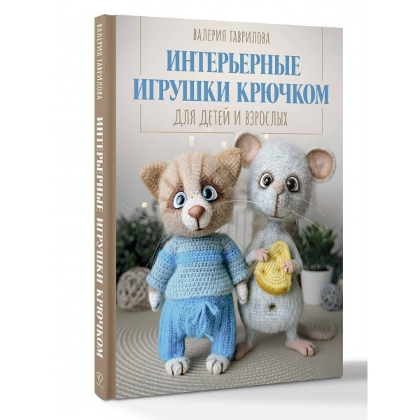 Интерьерные игрушки крючком для детей и взрослых. Гаврилова В.И. Интерьерные игрушки крючком для детей и взрослых. Гаврилова В.И.