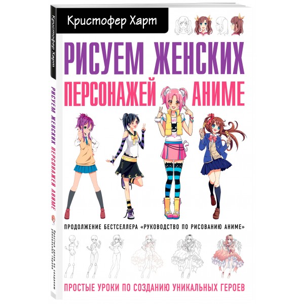 Рисуем женских персонажей аниме. Простые уроки по созданию уникальных героев. К. Харт