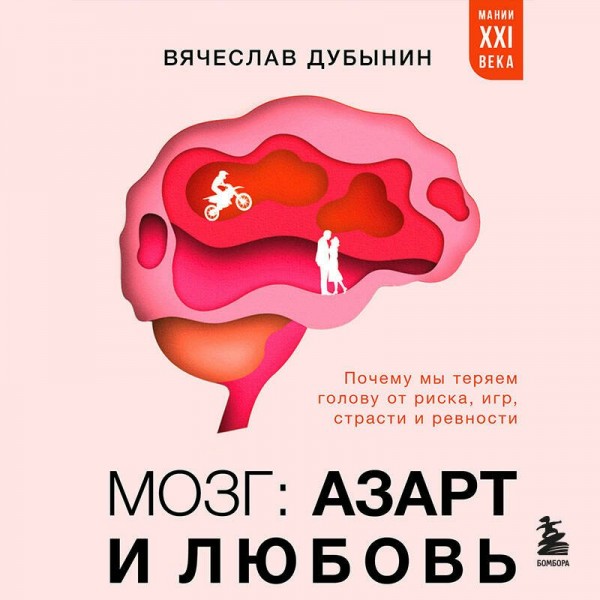 Мозг: азарт и любовь. Почему мы теряем голову от риска, игр, страсти и ревности. Дубинин В.А.