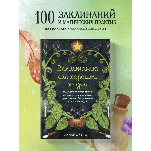 Заклинания для хорошей жизни. Ведьмовское руководство по переменам к лучшему, привлечению благополучия и созданию чудес. Ф. Куротт
