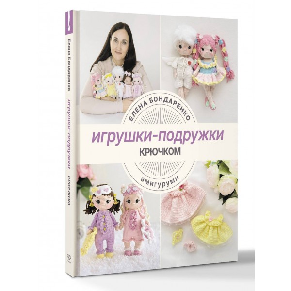 Игрушки - подружки крючком. Амигуруми. Бондаренко Е.В.