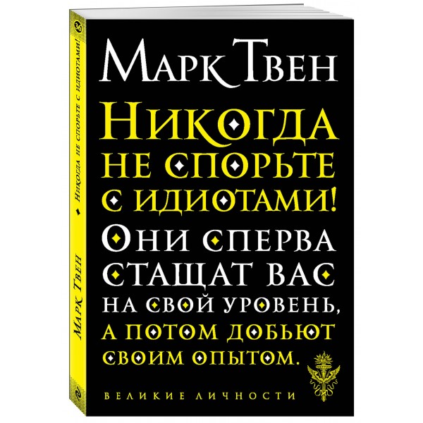 Никогда не спорьте с идиотами!. М. Твен