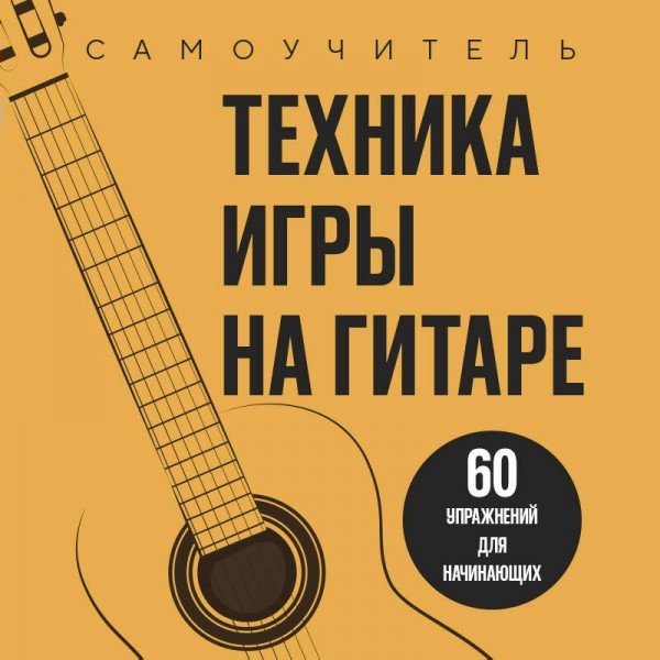 Техника игры на гитаре. 60 упражнений для начинающих. Самоучитель. 
