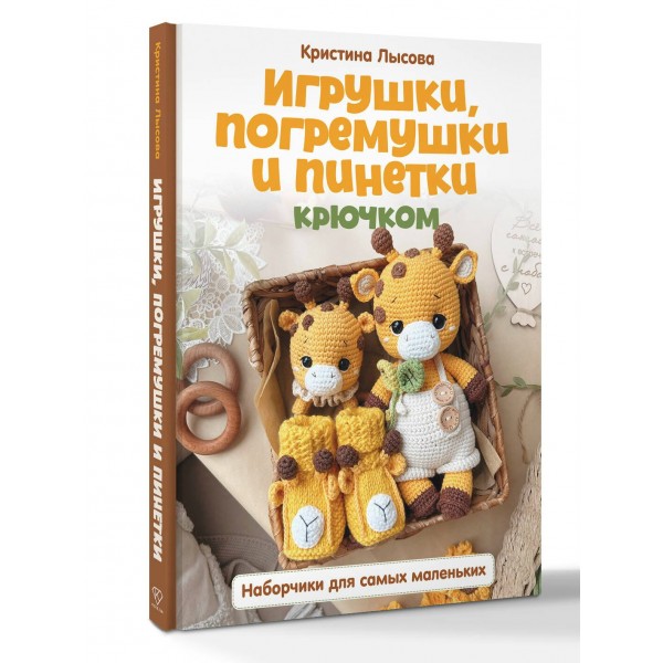 Игрушки, погремушки и пинетки крючком. Наборчики для самых маленьких. Лысова К.А.