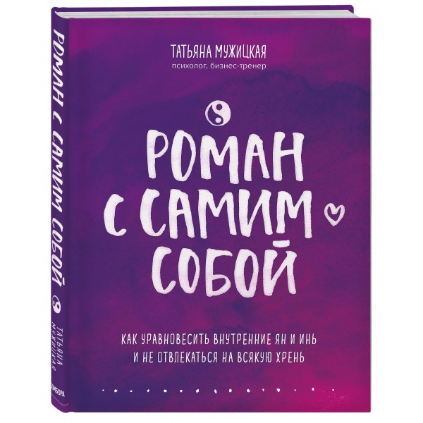 Роман с самим собой. Как уравновесить внутренние ян и инь и не отвлекаться на всякую хрень. Мужицкая Т.В.