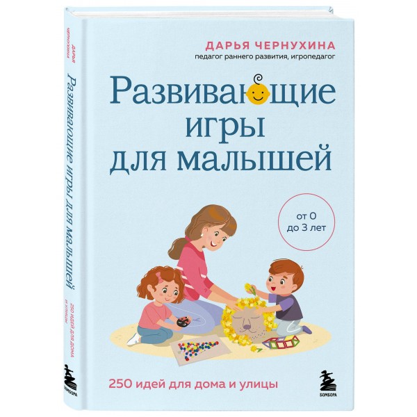 Развивающие игры для малышей. 250 идей для дома и улицы. Д. Чернухина