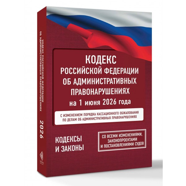 Кодекс Российской Федерации об административных правонарушениях на 1 июня 2026 года. Со всеми изменениями, законопроектами и постановлениями судов. Кодекс Российской Федерации об административных правонарушениях на 1 июня 2026 года. Со всеми изменениями, законопроектами и постановлениями судов.