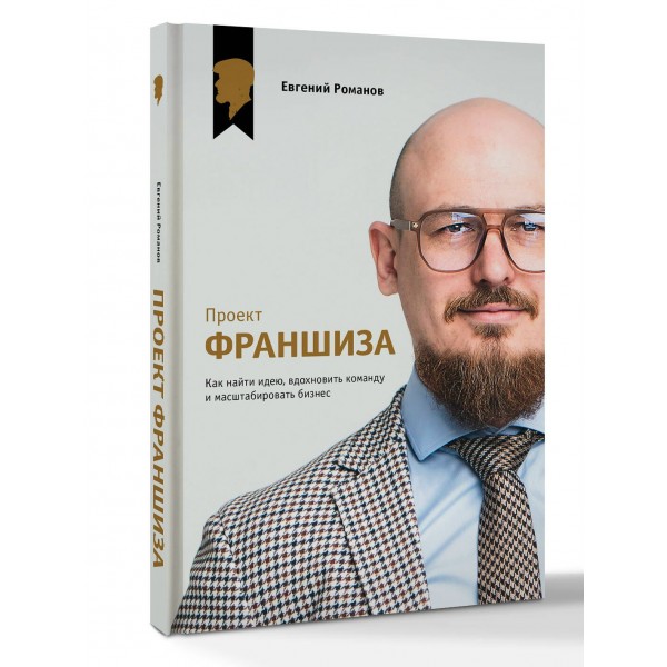 Проект «Франшиза». Как найти идею, вдохновить команду и масштабировать бизнес. Е. Романов