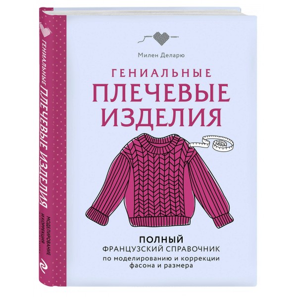 Гениальные плечевые изделия. Полный французский справочник по моделированию и коррекции фасона и размера. М. Деларю Гениальные плечевые изделия. Полный французский справочник по моделированию и коррекции фасона и размера. М. Деларю