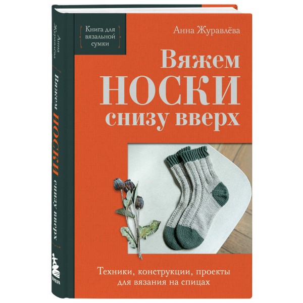 Вяжем НОСКИ снизу вверх. Техники, конструкции, проекты для вязания на спицах. Журавлева А.А.