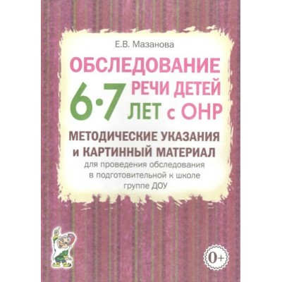 Обследование речи детей 6 - 7 лет с ОНР. Методические указания  и картинный материал для проведения обследования в подготовительной к школе группе ДОУ. Мазанова Е.В.