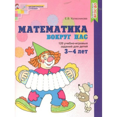 Математика вокруг нас. 120 учебно - игровых заданий для детей 3 - 4 лет. Колесникова Е.В.