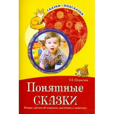 Понятные сказки. Беседы с детьми об игрушках, растениях и животных. Шорыгина Т.А.