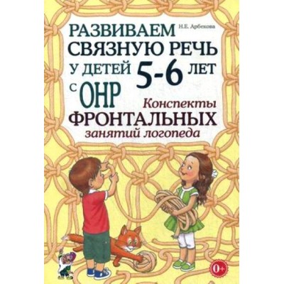 Развиваем связную речь у детей 5 - 6 лет с ОНР. Конспекты фронтальных занятий логопеда. Арбекова Н.Е.