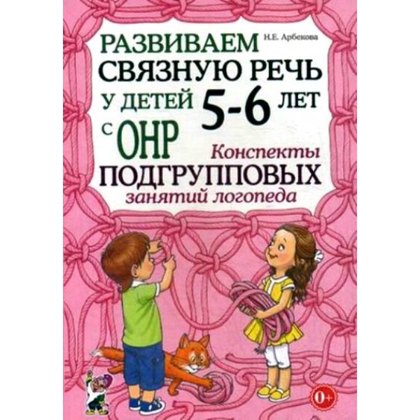 Развиваем связную речь у детей 5 - 6 лет с ОНР. Конспекты подгрупповых занятий логопеда. Арбекова Н.Е.