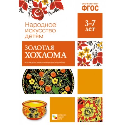 Народное искусство детям. Золотая хохлома. Наглядно - дидактическое пособие. 3 - 7 лет. 