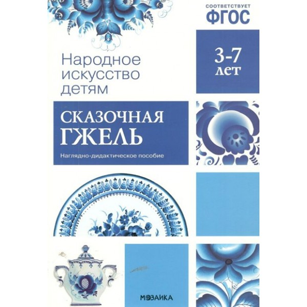 Народное искусство детям. Сказочная гжель. Наглядно - дидактическое пособие. 3 - 7 лет. 