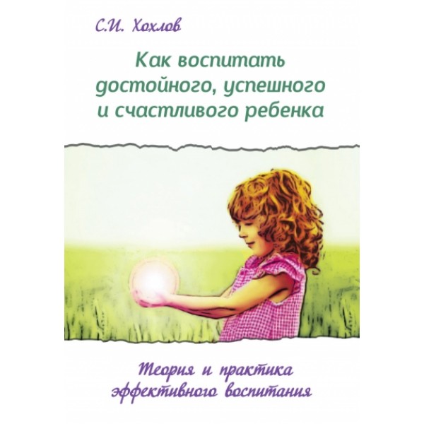 Как воспитать достойного,успешного и счастливого ребенка. Хохлов С.И.