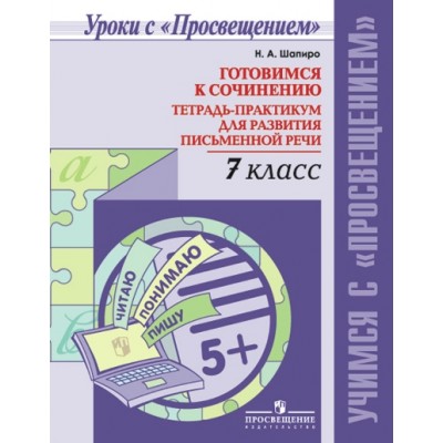 Готовимся к сочинению. 7 класс. Тетрадь - практикум для развития письменной речи. Сочинения. Шапиро Н.А. Просвещение