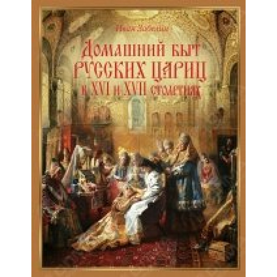 Домашний быт русских цариц в XVI и XVII столетиях. Забелин И.Е. купить  оптом в Екатеринбурге от 1561 руб. Люмна